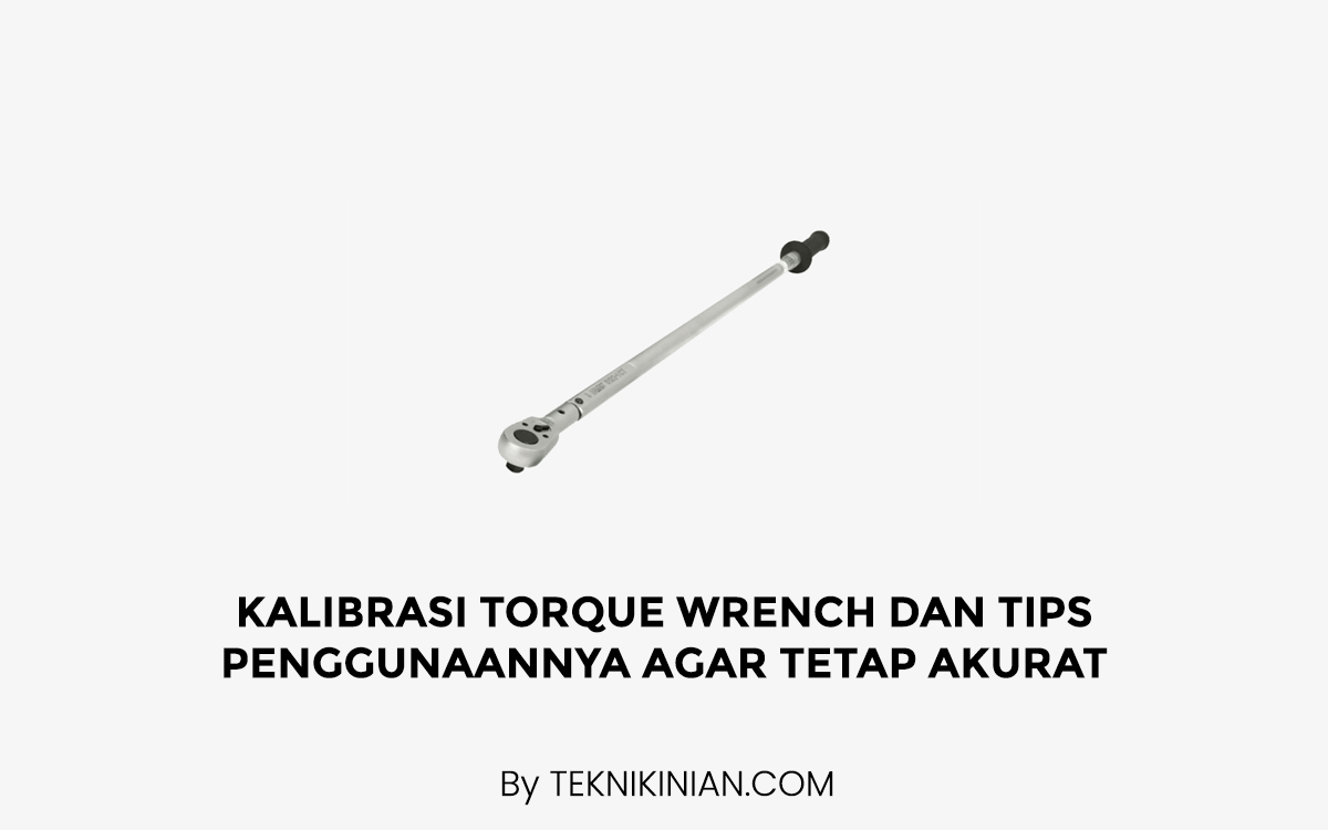 Kalibrasi Torque Wrench dan Tips Penggunaannya Agar Tetap Akurat